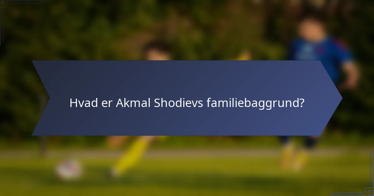 Hvad er Akmal Shodievs familiebaggrund?