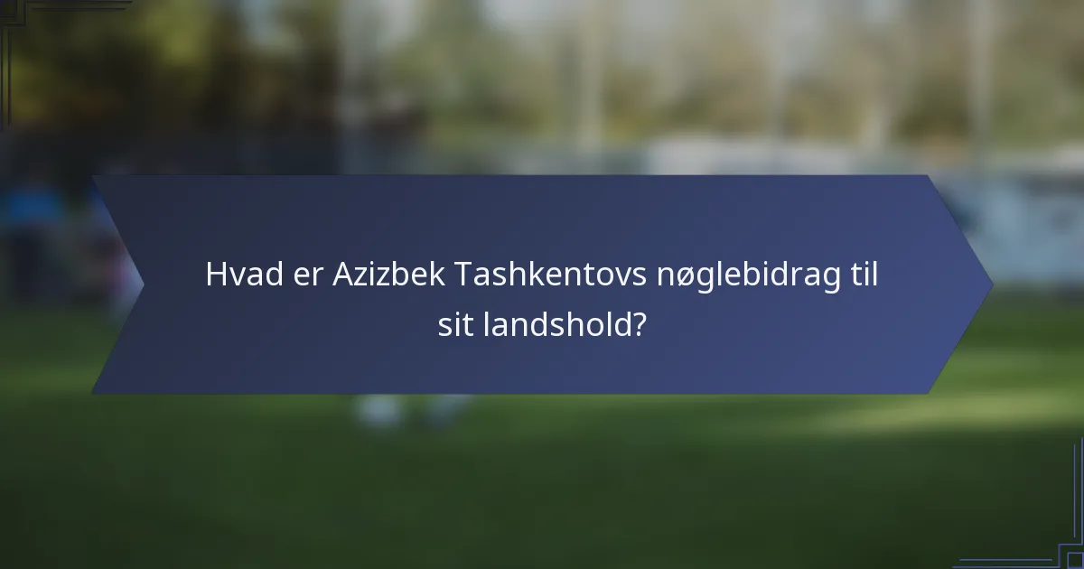 Hvad er Azizbek Tashkentovs nøglebidrag til sit landshold?
