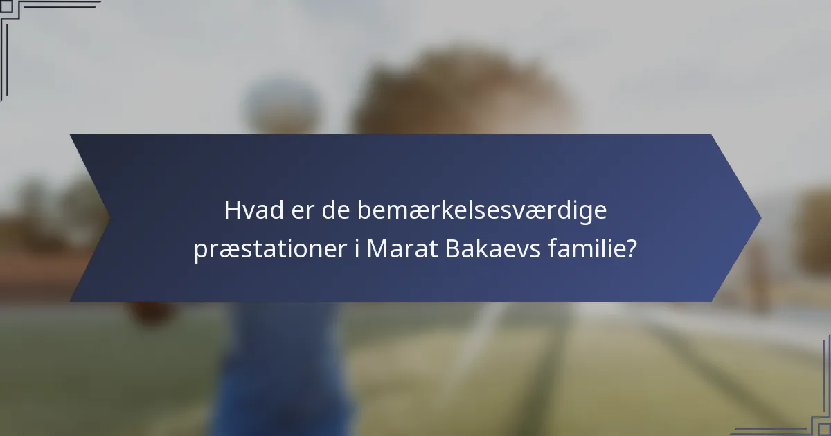 Hvad er de bemærkelsesværdige præstationer i Marat Bakaevs familie?