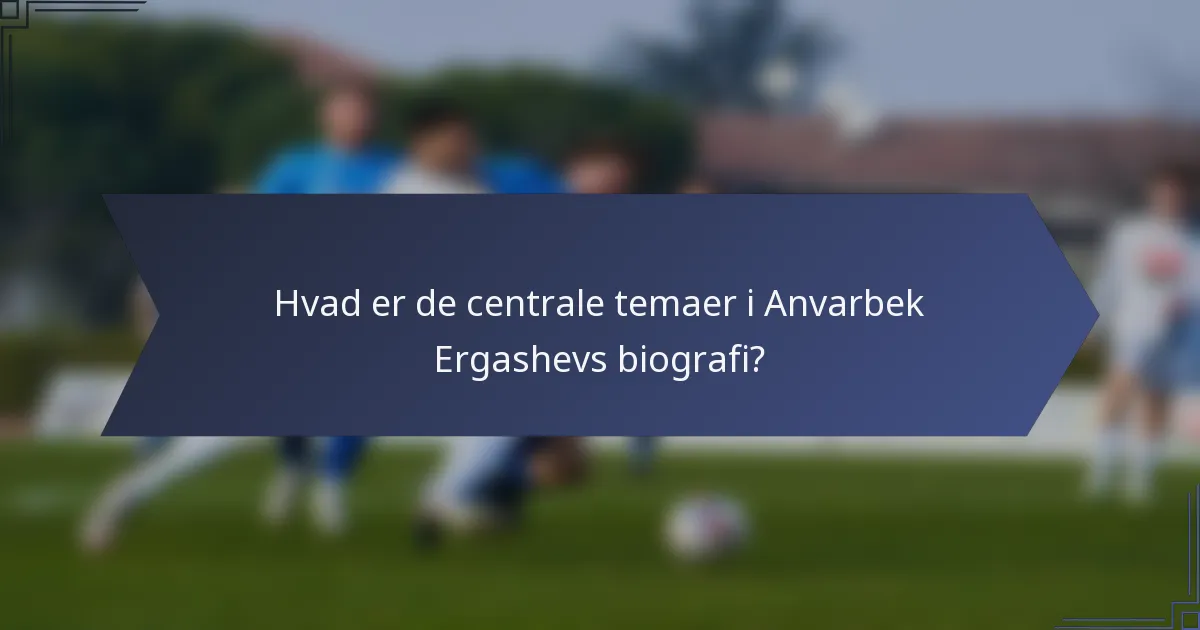 Hvad er de centrale temaer i Anvarbek Ergashevs biografi?