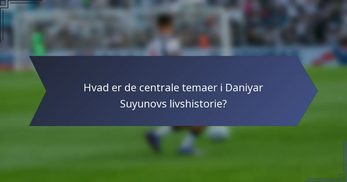 Hvad er de centrale temaer i Daniyar Suyunovs livshistorie?
