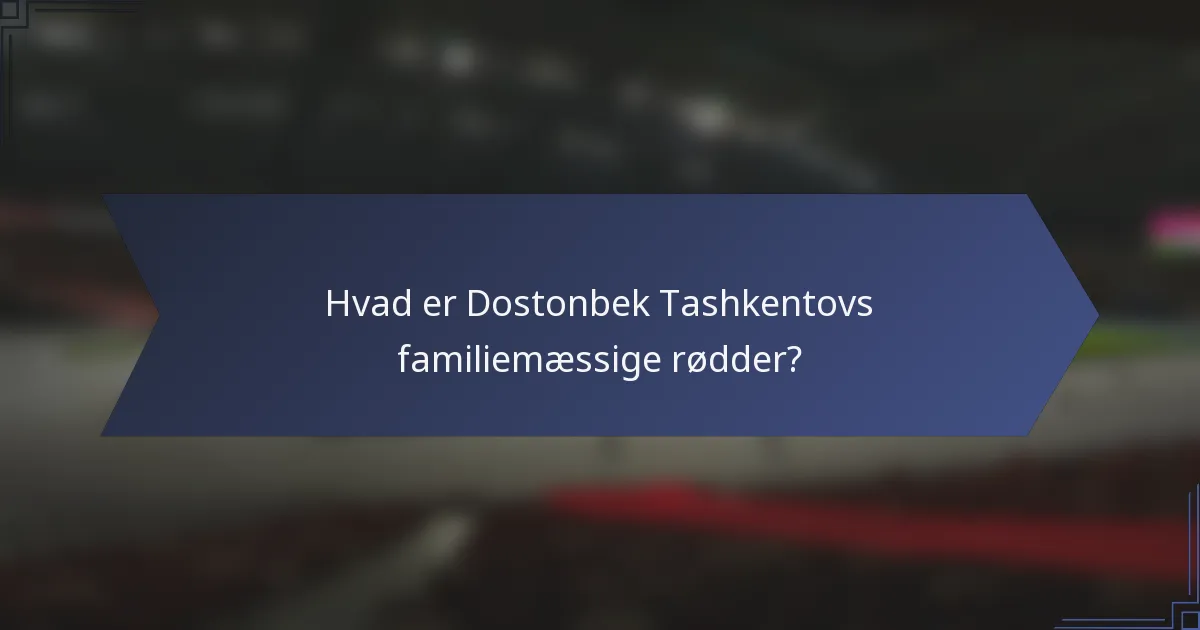 Hvad er Dostonbek Tashkentovs familiemæssige rødder?