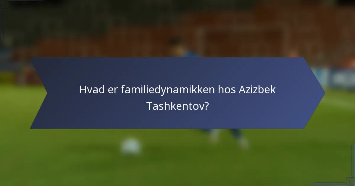 Hvad er familiedynamikken hos Azizbek Tashkentov?