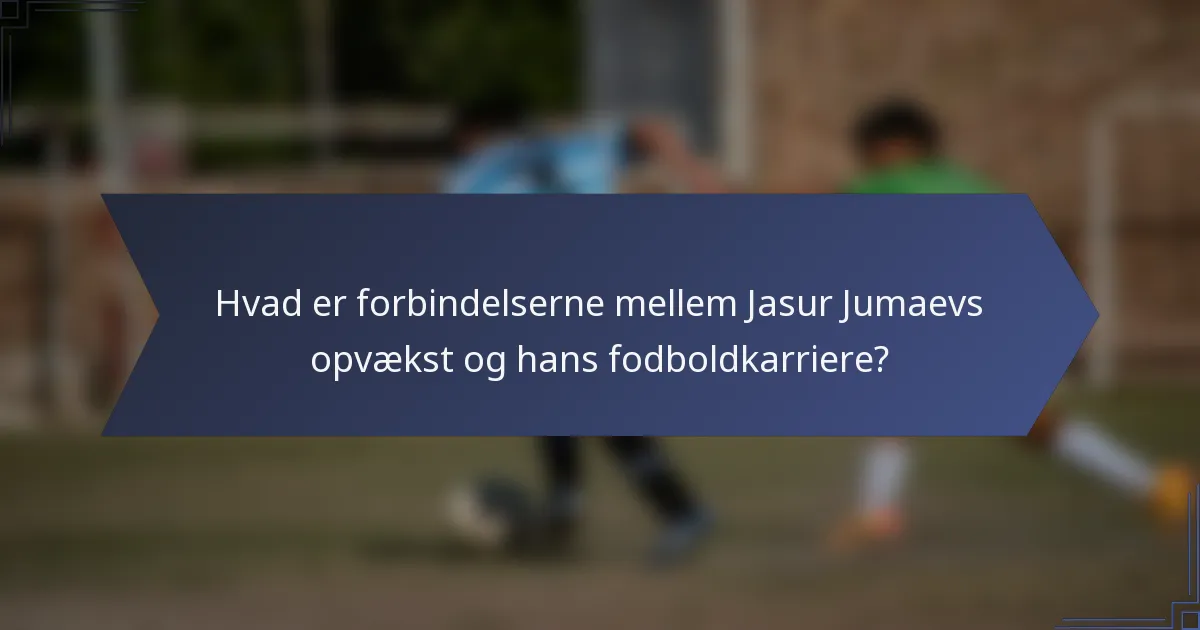 Hvad er forbindelserne mellem Jasur Jumaevs opvækst og hans fodboldkarriere?