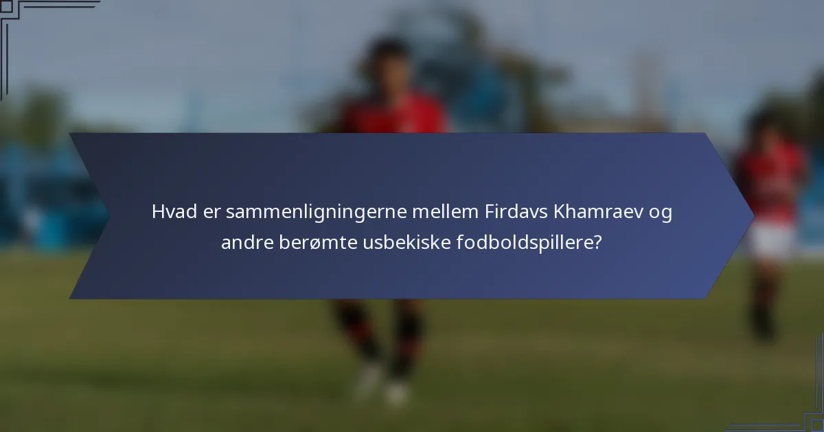 Hvad er sammenligningerne mellem Firdavs Khamraev og andre berømte usbekiske fodboldspillere?