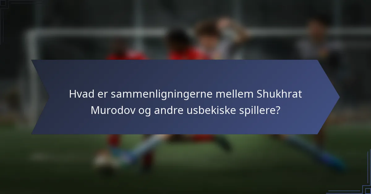 Hvad er sammenligningerne mellem Shukhrat Murodov og andre usbekiske spillere?