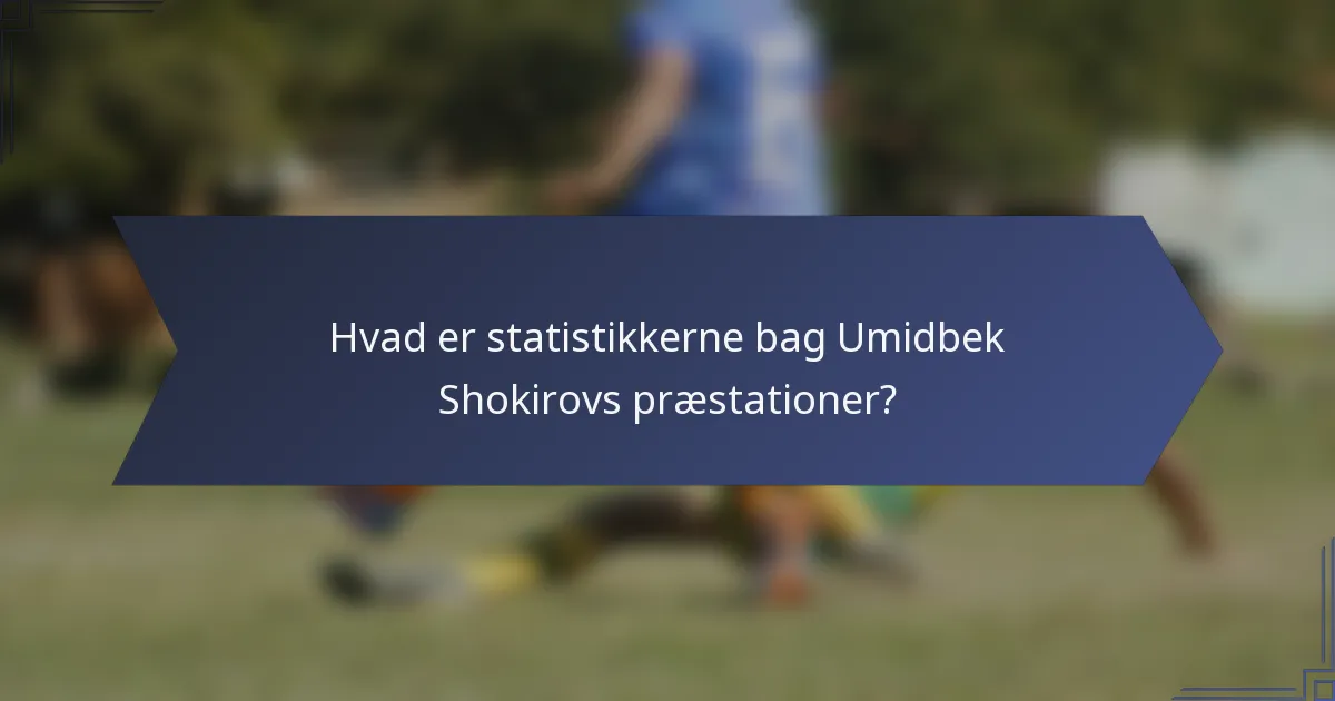 Hvad er statistikkerne bag Umidbek Shokirovs præstationer?