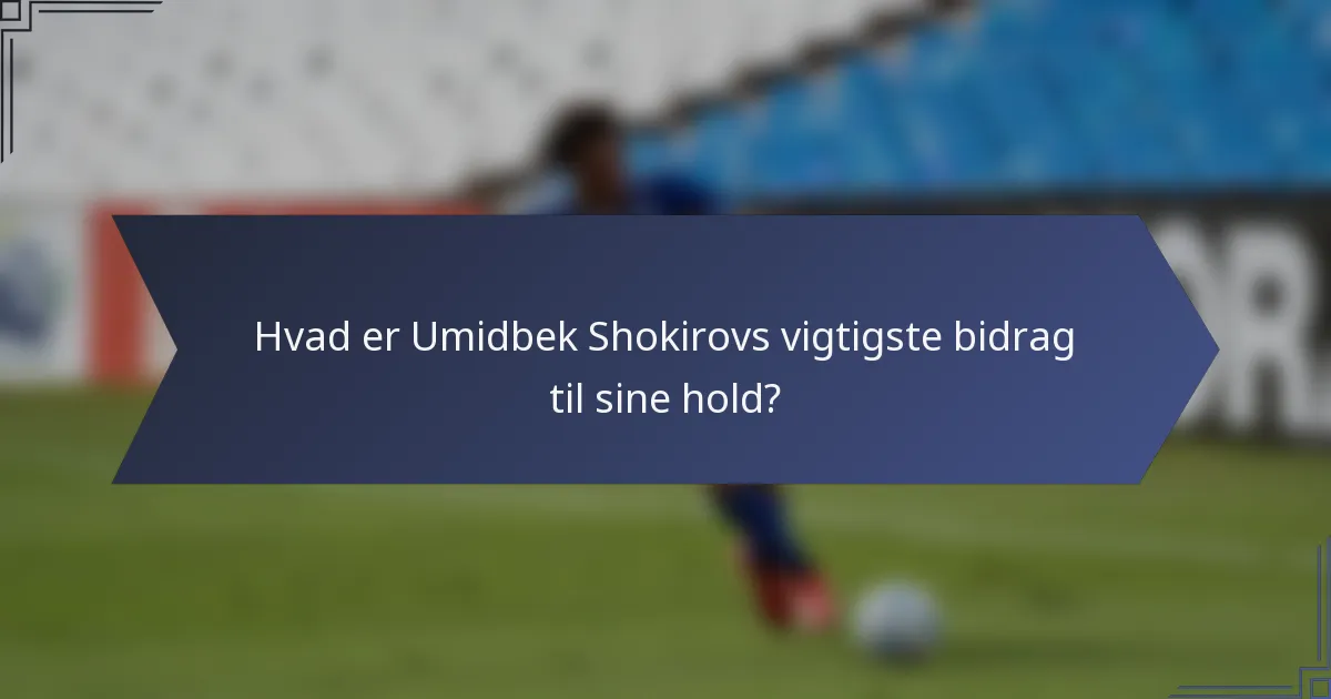Hvad er Umidbek Shokirovs vigtigste bidrag til sine hold?