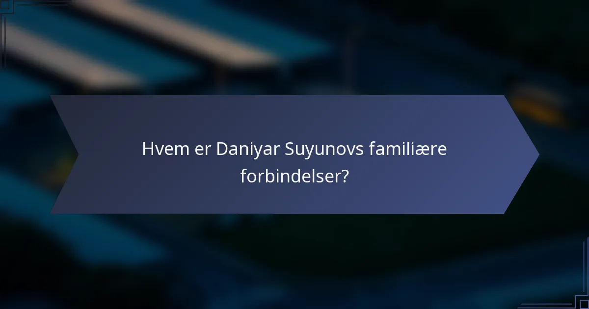 Hvem er Daniyar Suyunovs familiære forbindelser?