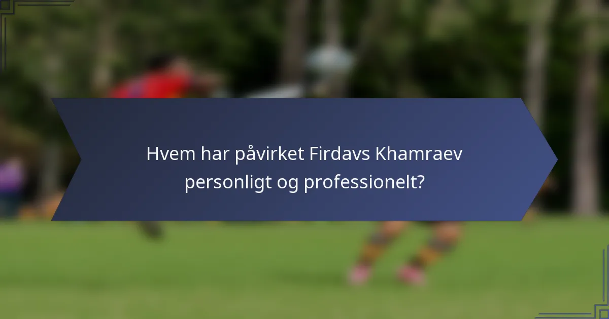 Hvem har påvirket Firdavs Khamraev personligt og professionelt?