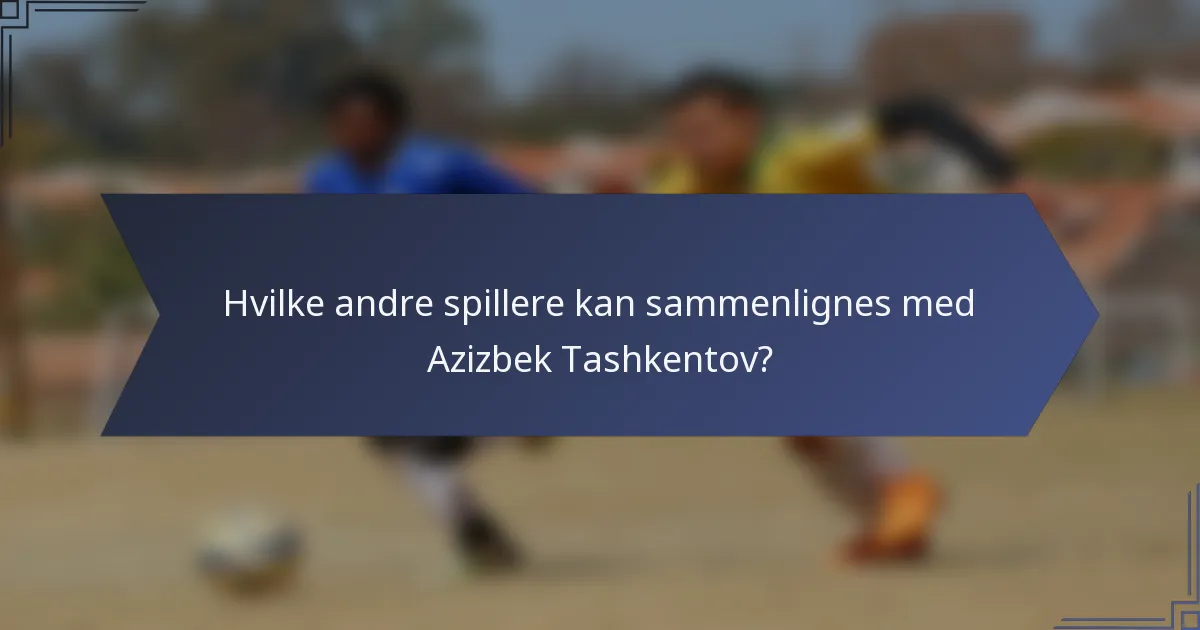 Hvilke andre spillere kan sammenlignes med Azizbek Tashkentov?