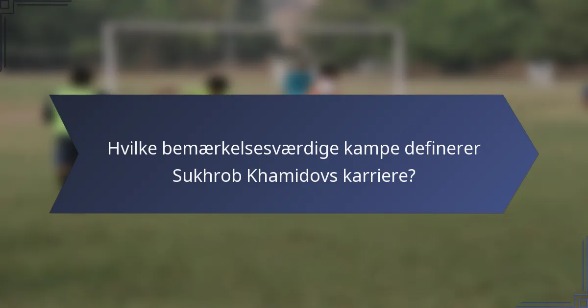 Hvilke bemærkelsesværdige kampe definerer Sukhrob Khamidovs karriere?