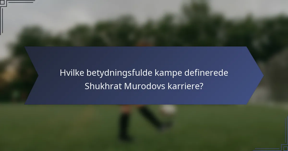 Hvilke betydningsfulde kampe definerede Shukhrat Murodovs karriere?