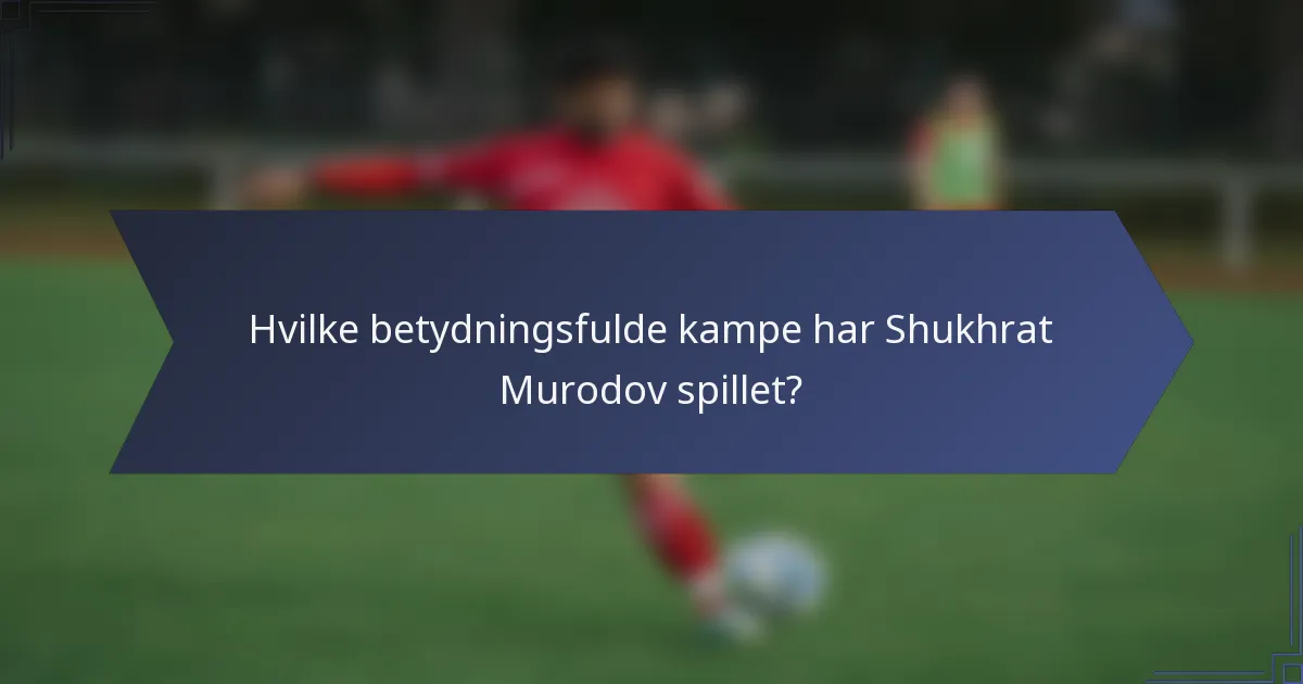 Hvilke betydningsfulde kampe har Shukhrat Murodov spillet?