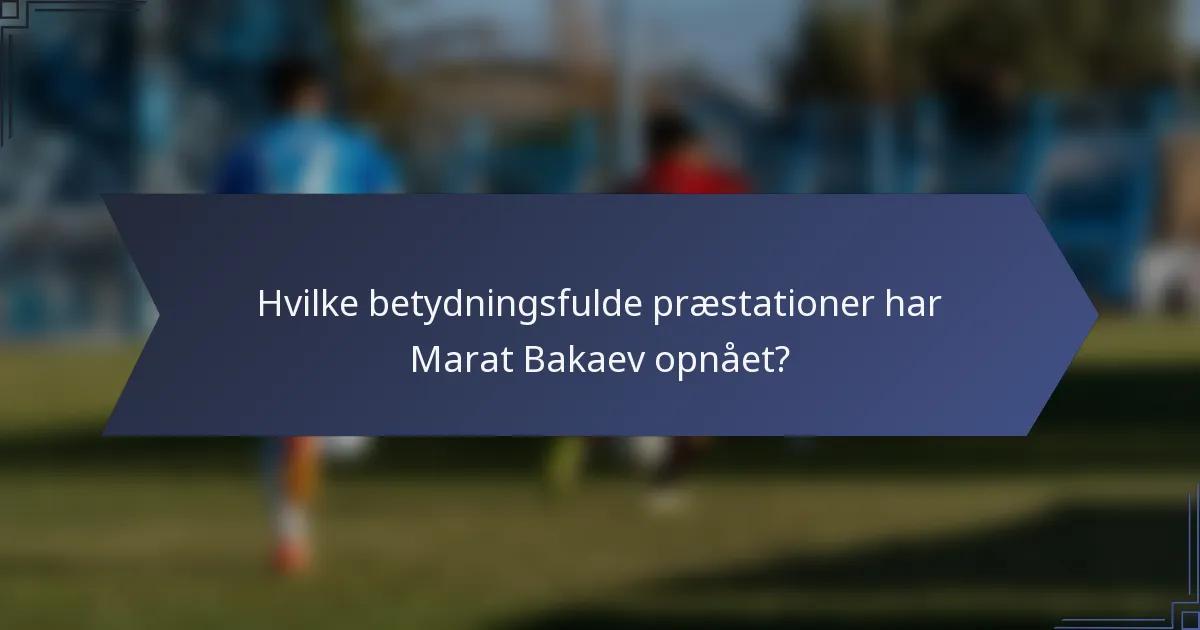 Hvilke betydningsfulde præstationer har Marat Bakaev opnået?