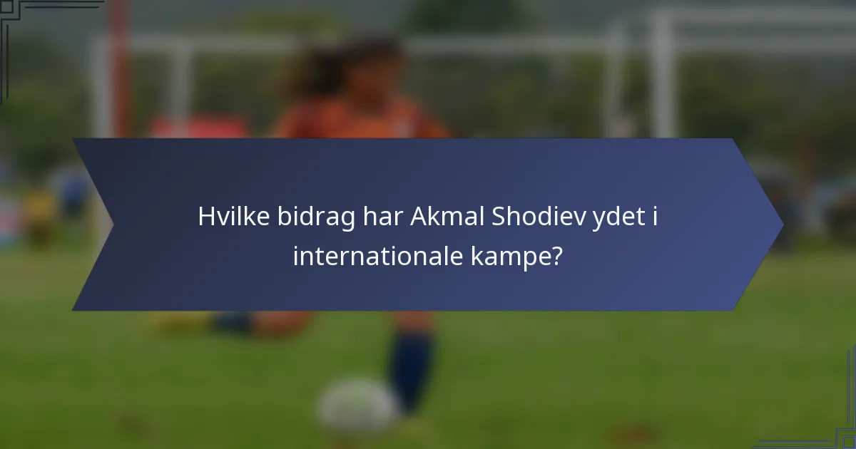 Hvilke bidrag har Akmal Shodiev ydet i internationale kampe?