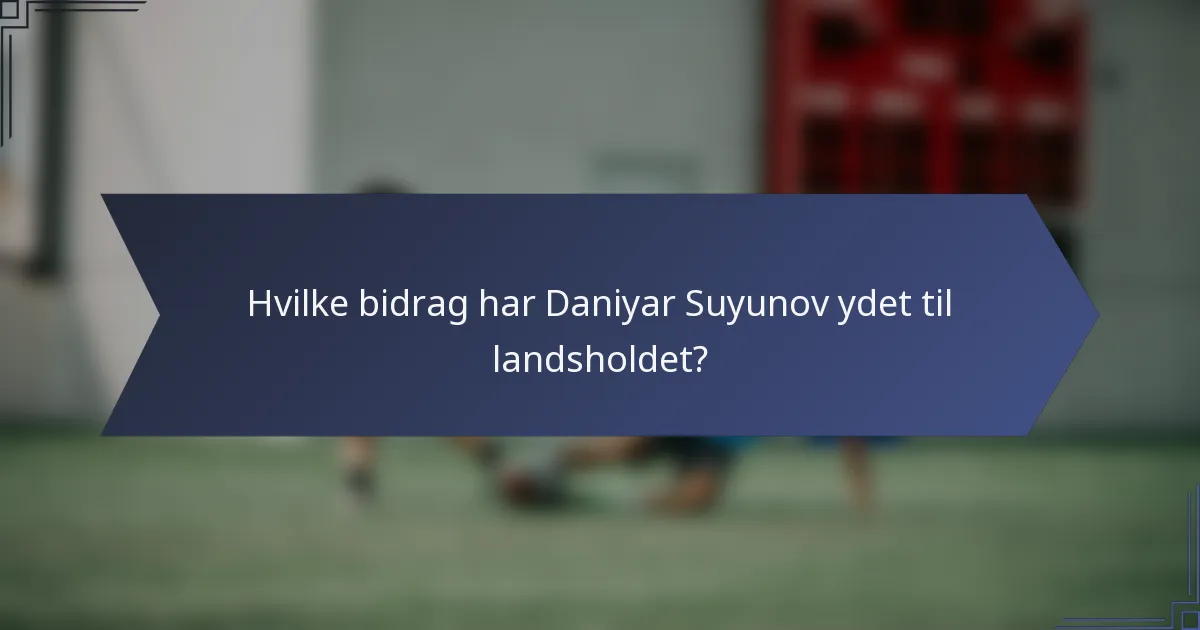 Hvilke bidrag har Daniyar Suyunov ydet til landsholdet?