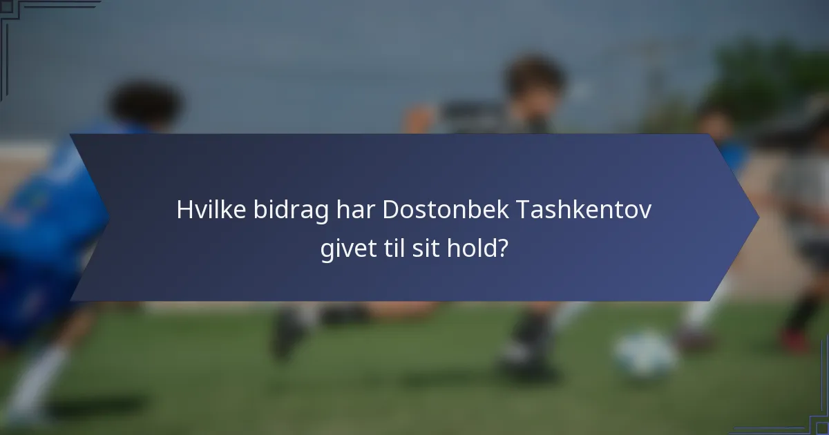Hvilke bidrag har Dostonbek Tashkentov givet til sit hold?