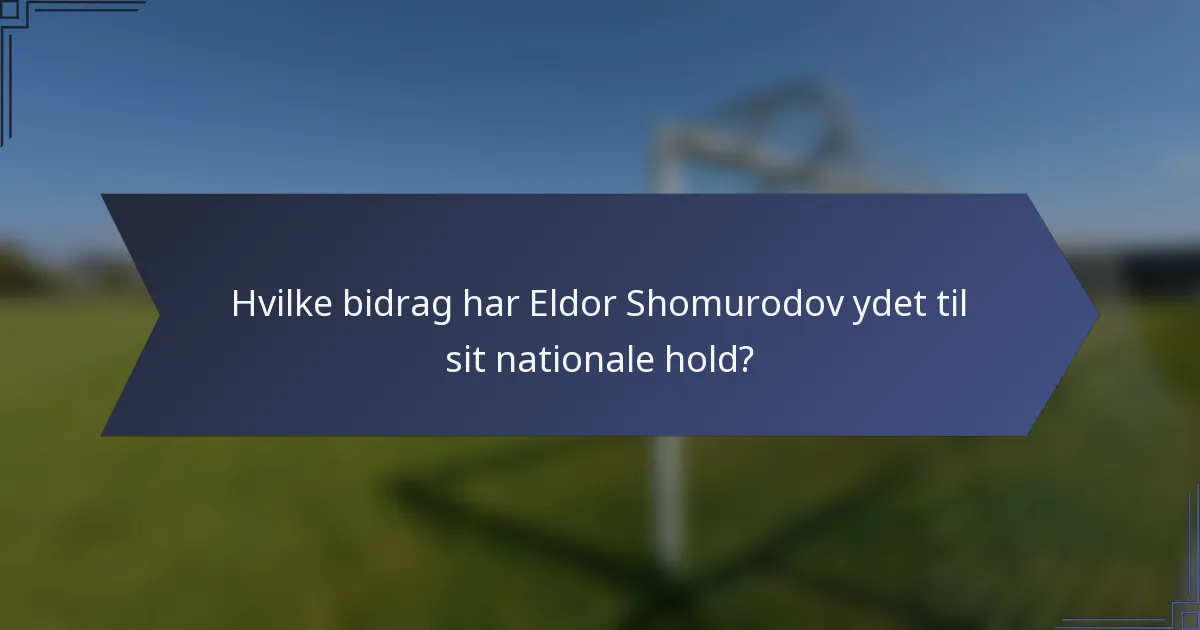 Hvilke bidrag har Eldor Shomurodov ydet til sit nationale hold?