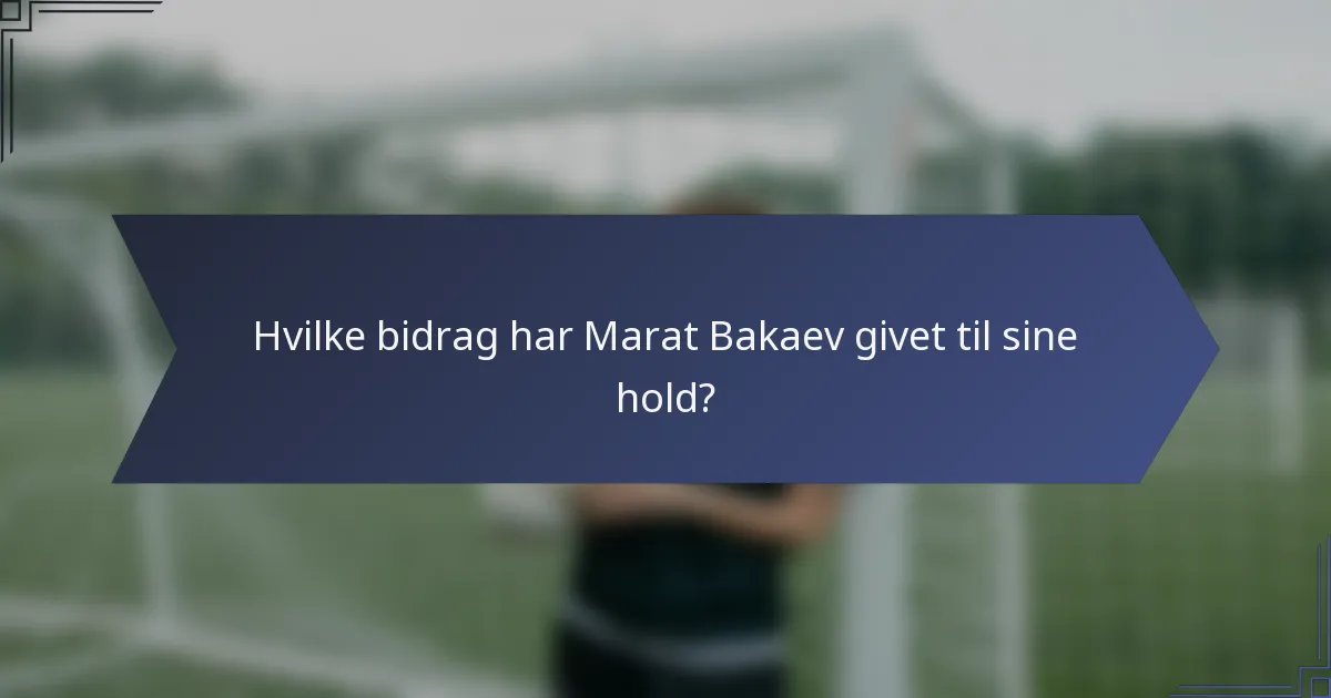 Hvilke bidrag har Marat Bakaev givet til sine hold?