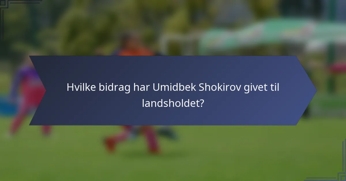Hvilke bidrag har Umidbek Shokirov givet til landsholdet?