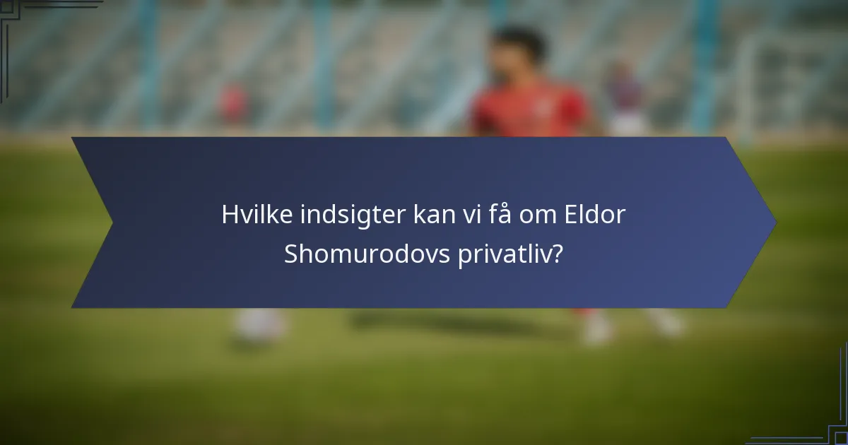 Hvilke indsigter kan vi få om Eldor Shomurodovs privatliv?