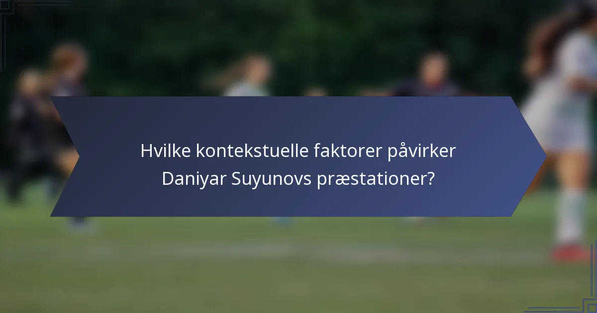Hvilke kontekstuelle faktorer påvirker Daniyar Suyunovs præstationer?