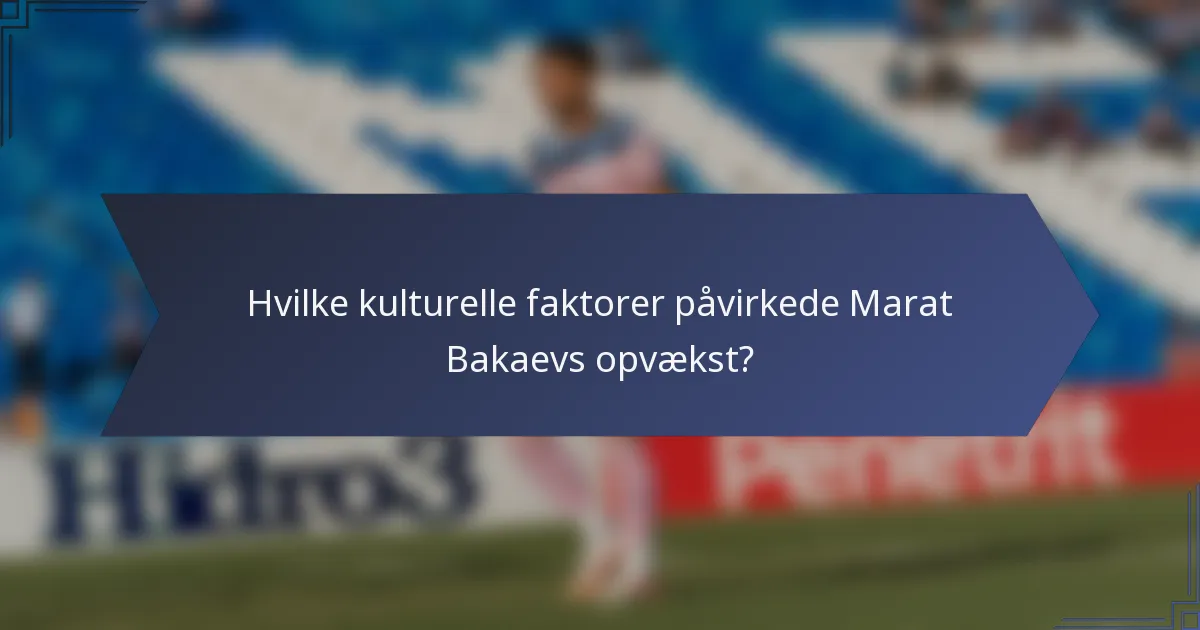 Hvilke kulturelle faktorer påvirkede Marat Bakaevs opvækst?