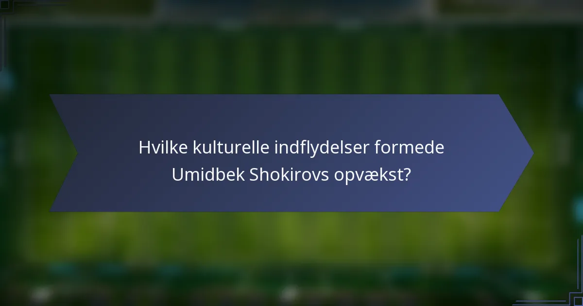 Hvilke kulturelle indflydelser formede Umidbek Shokirovs opvækst?