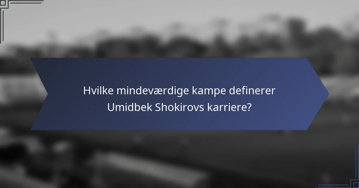 Hvilke mindeværdige kampe definerer Umidbek Shokirovs karriere?