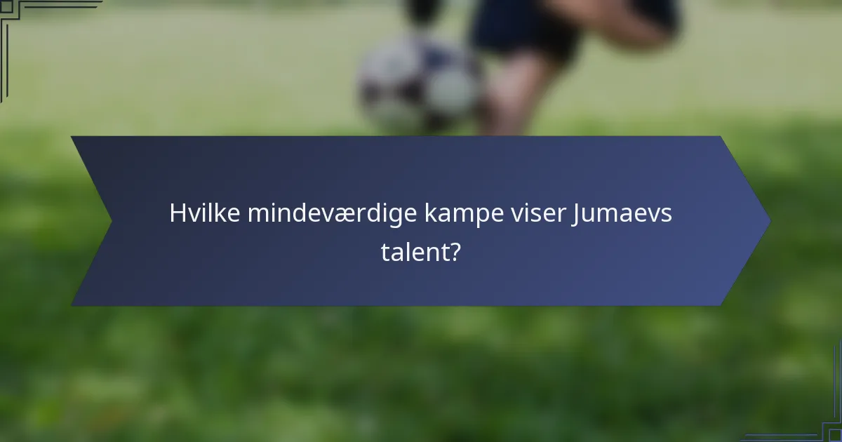 Hvilke mindeværdige kampe viser Jumaevs talent?