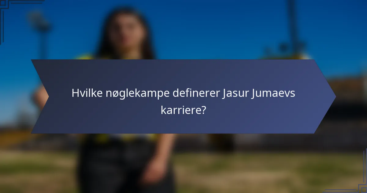 Hvilke nøglekampe definerer Jasur Jumaevs karriere?