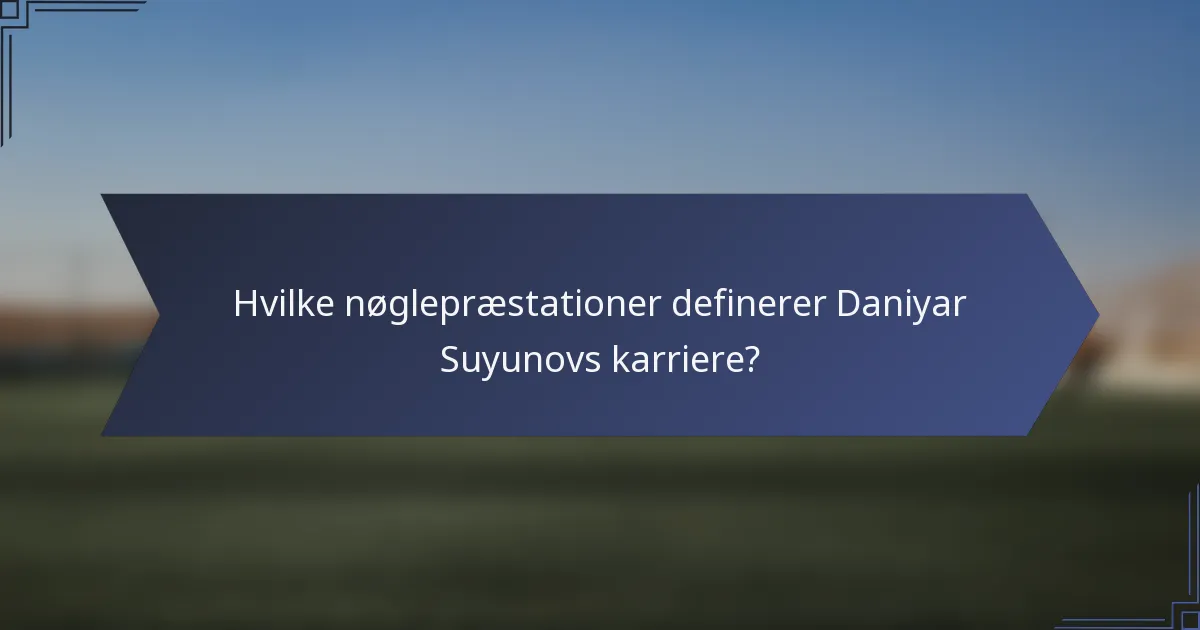 Hvilke nøglepræstationer definerer Daniyar Suyunovs karriere?