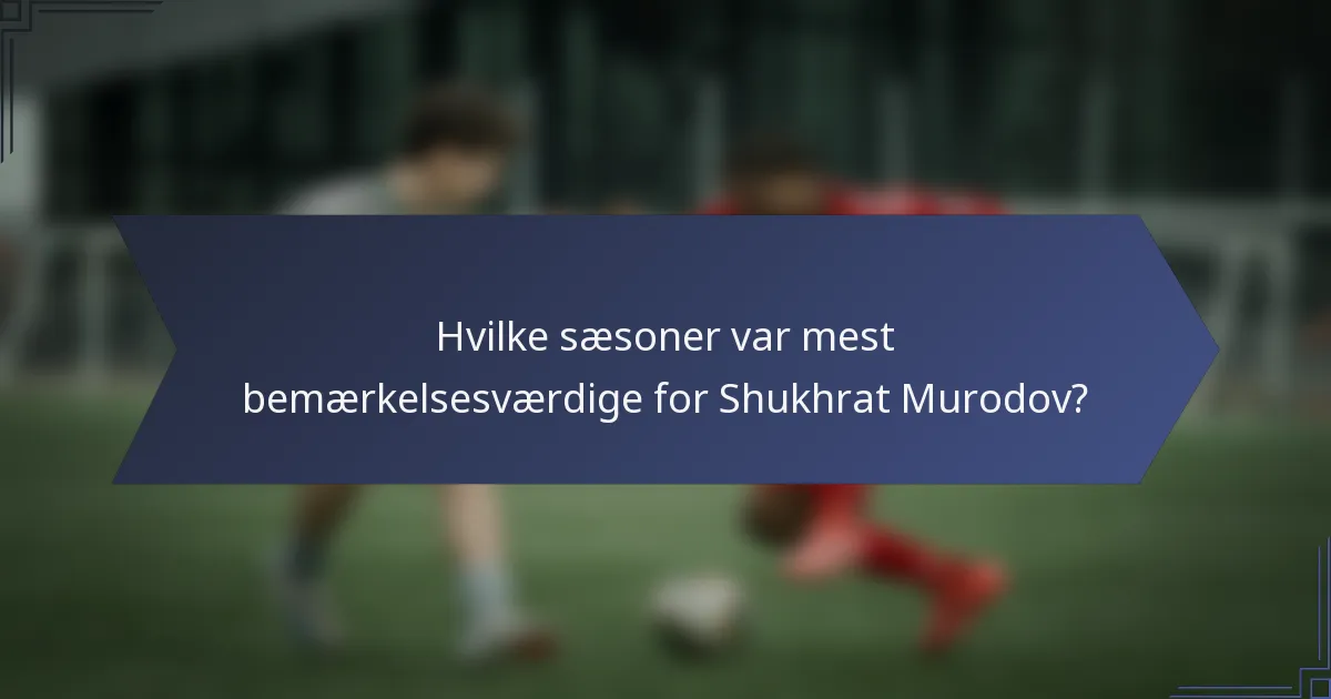 Hvilke sæsoner var mest bemærkelsesværdige for Shukhrat Murodov?