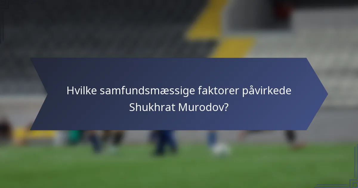 Hvilke samfundsmæssige faktorer påvirkede Shukhrat Murodov?