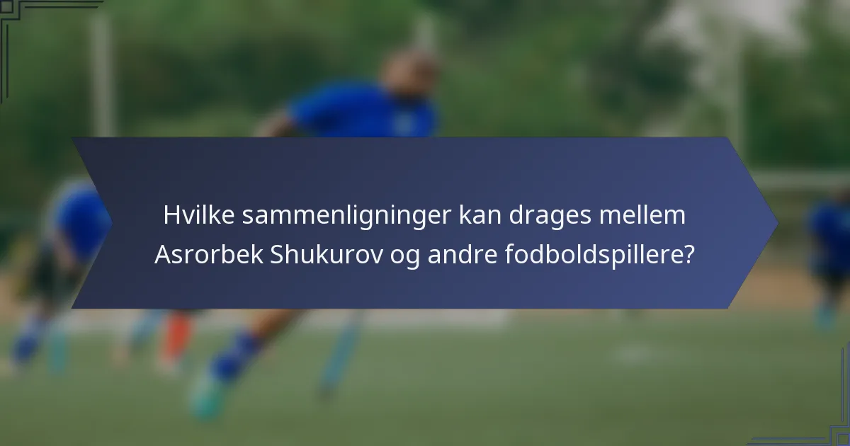 Hvilke sammenligninger kan drages mellem Asrorbek Shukurov og andre fodboldspillere?