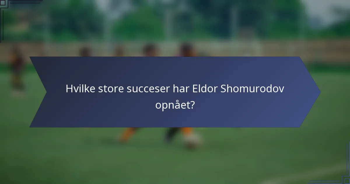 Hvilke store succeser har Eldor Shomurodov opnået?