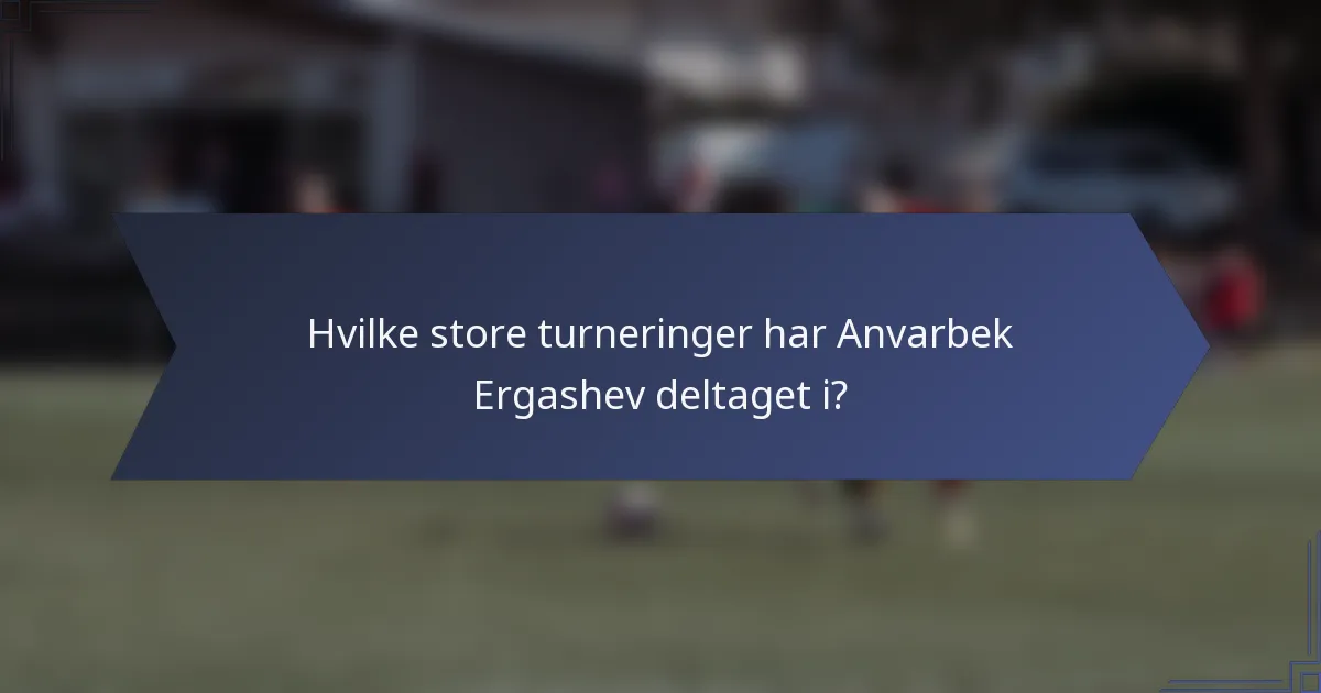 Hvilke store turneringer har Anvarbek Ergashev deltaget i?