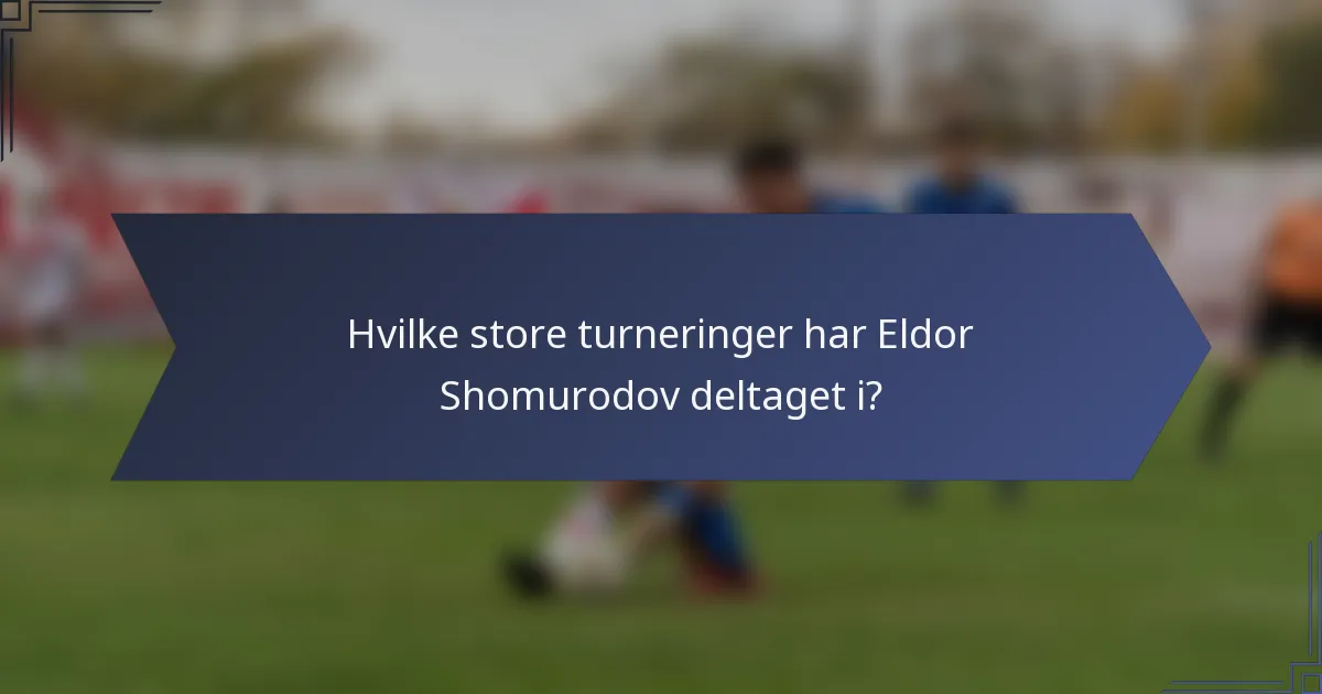 Hvilke store turneringer har Eldor Shomurodov deltaget i?