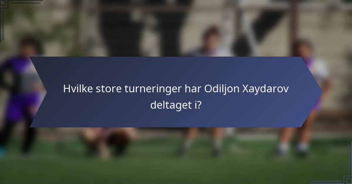 Hvilke store turneringer har Odiljon Xaydarov deltaget i?