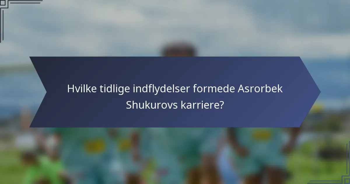 Hvilke tidlige indflydelser formede Asrorbek Shukurovs karriere?