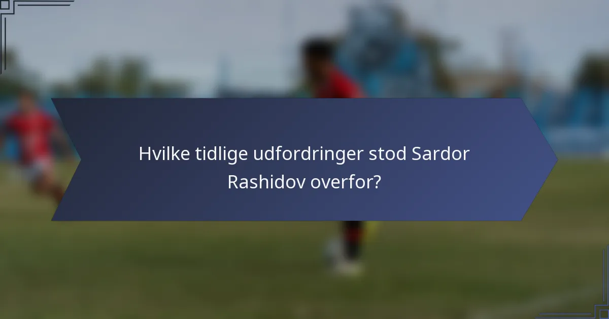 Hvilke tidlige udfordringer stod Sardor Rashidov overfor?