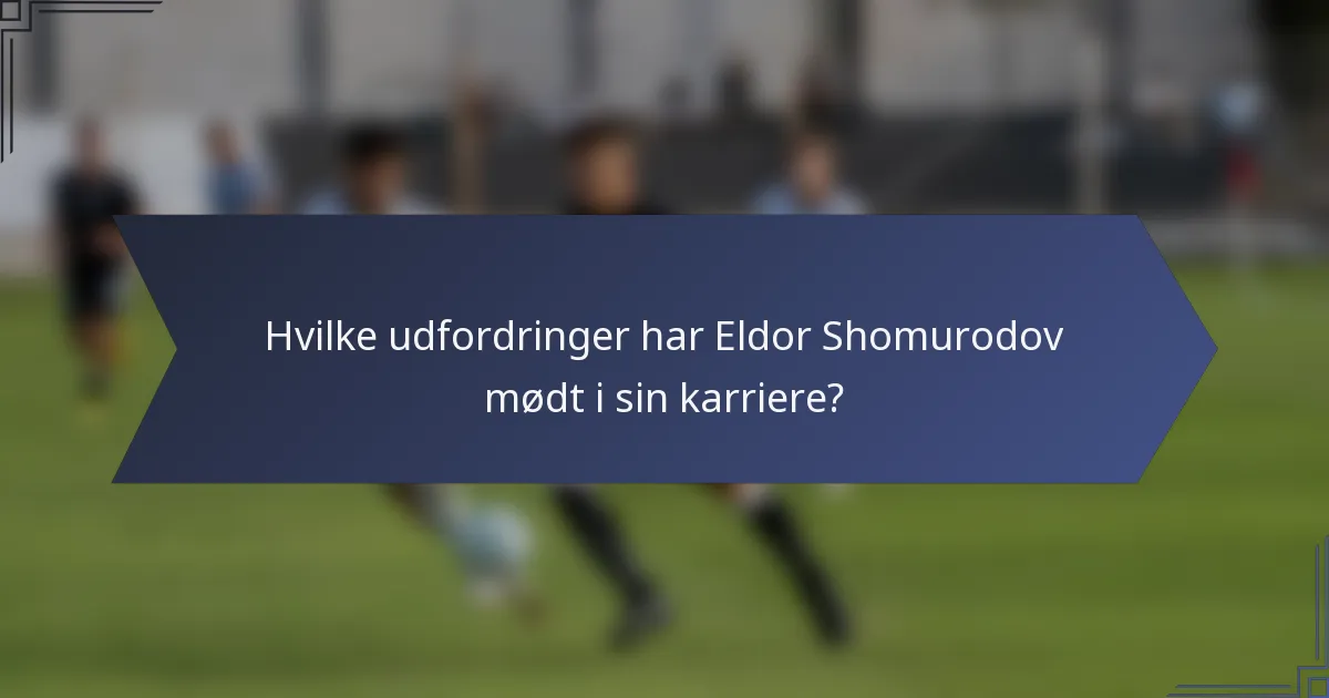 Hvilke udfordringer har Eldor Shomurodov mødt i sin karriere?