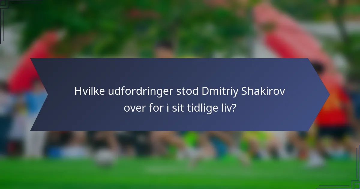 Hvilke udfordringer stod Dmitriy Shakirov over for i sit tidlige liv?