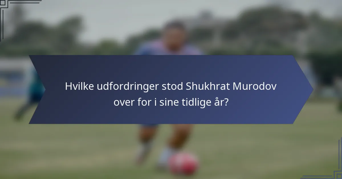 Hvilke udfordringer stod Shukhrat Murodov over for i sine tidlige år?