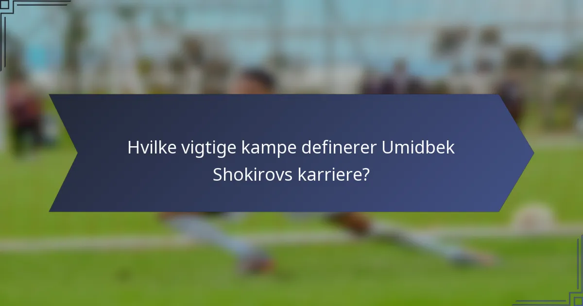 Hvilke vigtige kampe definerer Umidbek Shokirovs karriere?