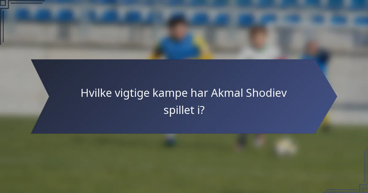 Hvilke vigtige kampe har Akmal Shodiev spillet i?