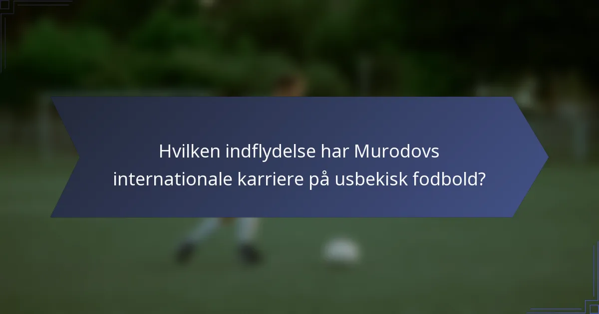 Hvilken indflydelse har Murodovs internationale karriere på usbekisk fodbold?