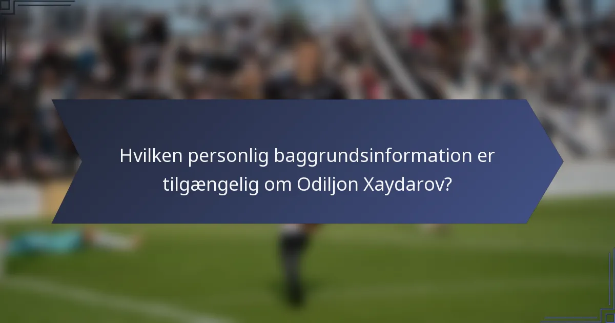 Hvilken personlig baggrundsinformation er tilgængelig om Odiljon Xaydarov?