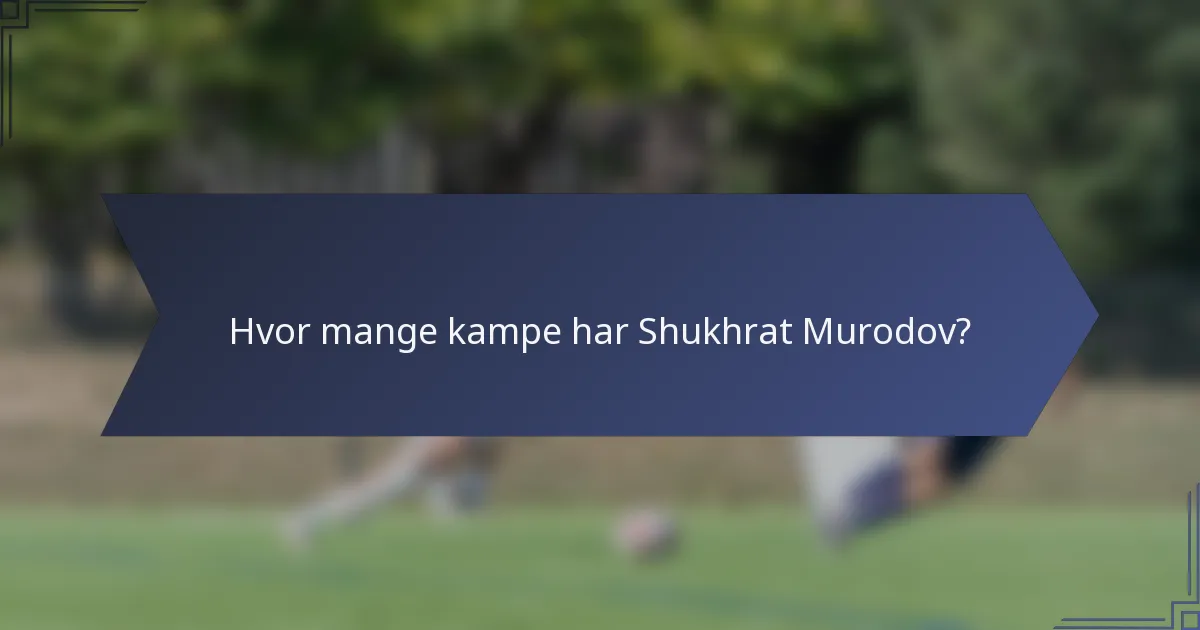 Hvor mange kampe har Shukhrat Murodov?